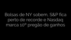 ​Bolsas de NY sobem, S&P fica perto de recorde e Nasdaq marca 10º pregão de ganhos 